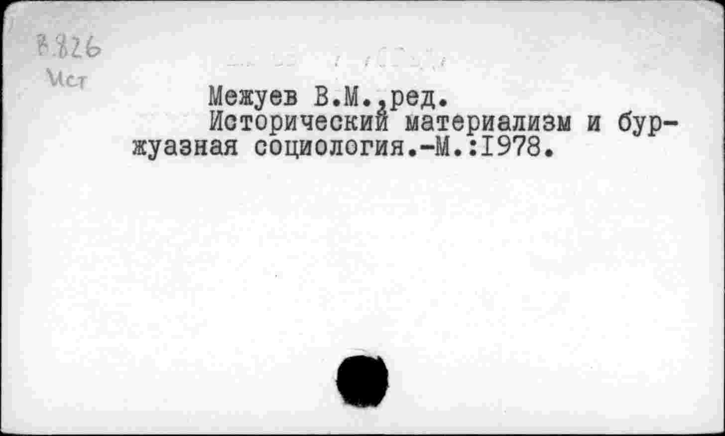 ﻿ИХ	,	.
ХЛС-Т	II	1Г
Межуев В.М.,ред.
Исторический материализм и буржуазная социология.—М.:1978.